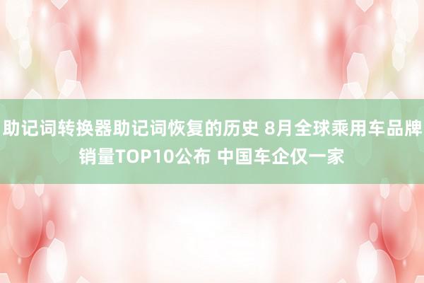 助记词转换器助记词恢复的历史 8月全球乘用车品牌销量TOP10公布 中国车企仅一家